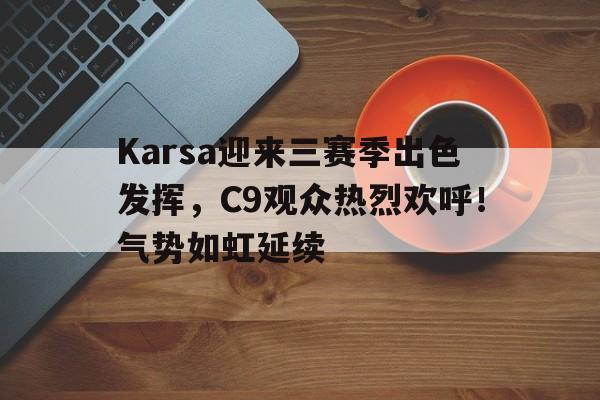九游体育下载-关于Karsa迎来三赛季出色发挥，C9观众热烈欢呼！气势如虹延续的信息-九游体育下载